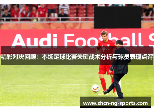 精彩对决回顾：本场足球比赛关键战术分析与球员表现点评
