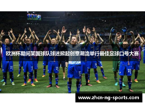 欧洲杯期间某国球队球迷掀起创意潮流举行最佳足球口号大赛