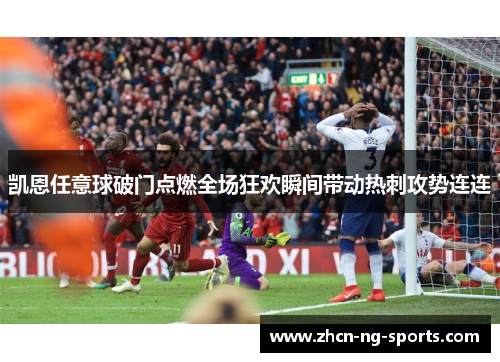 凯恩任意球破门点燃全场狂欢瞬间带动热刺攻势连连