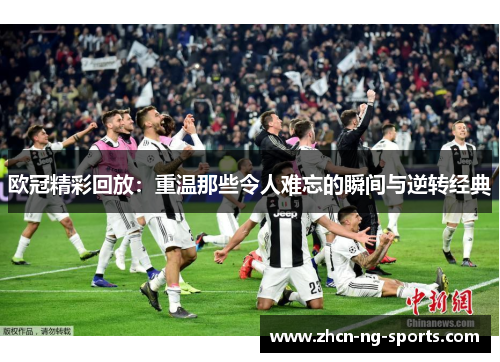 欧冠精彩回放：重温那些令人难忘的瞬间与逆转经典