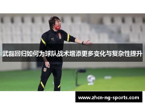 武磊回归如何为球队战术增添更多变化与复杂性提升