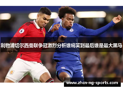利物浦切尔西曼联争冠激烈分析谁将笑到最后谁是最大黑马