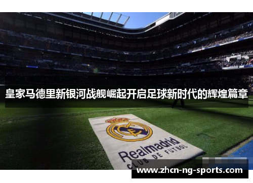 皇家马德里新银河战舰崛起开启足球新时代的辉煌篇章