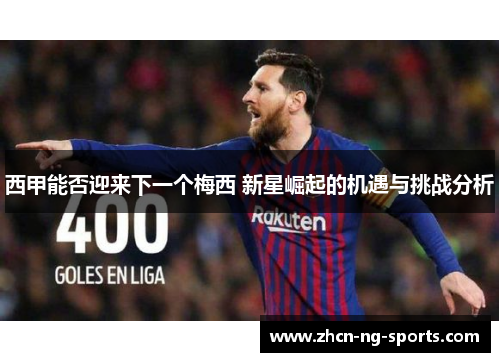 西甲能否迎来下一个梅西 新星崛起的机遇与挑战分析