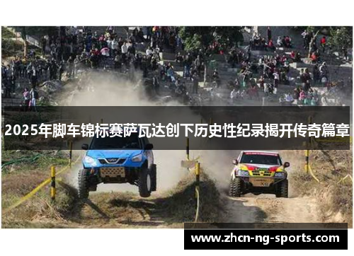 2025年脚车锦标赛萨瓦达创下历史性纪录揭开传奇篇章