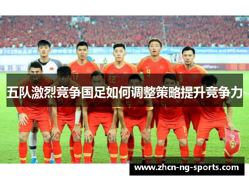 五队激烈竞争国足如何调整策略提升竞争力