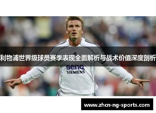 利物浦世界级球员赛季表现全面解析与战术价值深度剖析