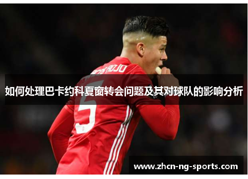 如何处理巴卡约科夏窗转会问题及其对球队的影响分析