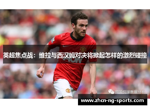 英超焦点战：维拉与西汉姆对决将掀起怎样的激烈碰撞