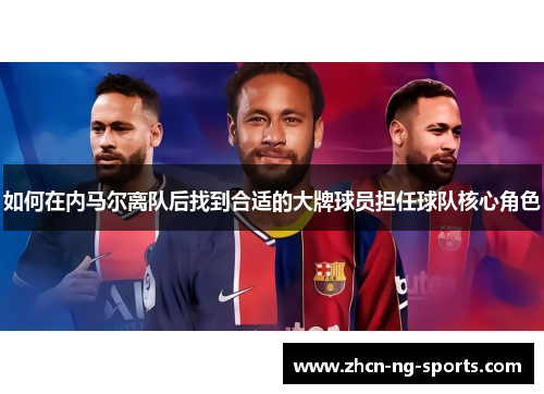如何在内马尔离队后找到合适的大牌球员担任球队核心角色