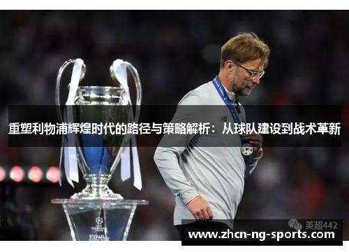 重塑利物浦辉煌时代的路径与策略解析：从球队建设到战术革新