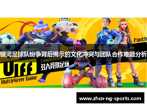 银河足球队纷争背后揭示的文化冲突与团队合作难题分析