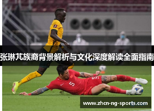 张琳芃族裔背景解析与文化深度解读全面指南