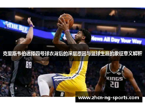 克里斯韦伯选择四号球衣背后的深层原因与篮球生涯的象征意义解析