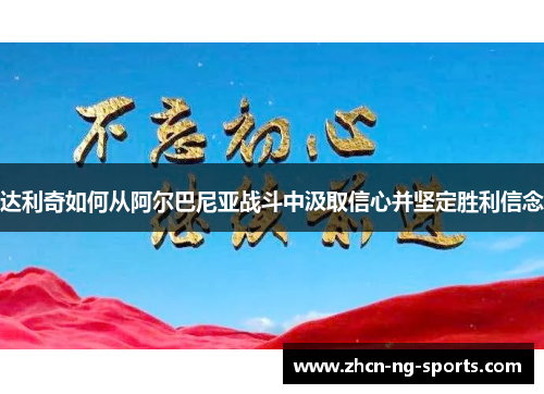 达利奇如何从阿尔巴尼亚战斗中汲取信心并坚定胜利信念