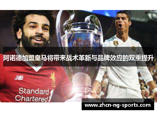 阿诺德加盟皇马将带来战术革新与品牌效应的双重提升