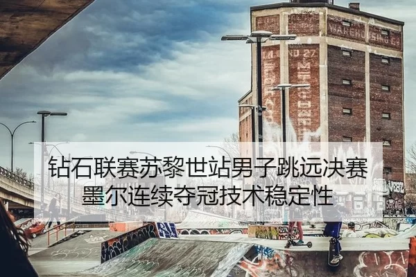 钻石联赛苏黎世站男子跳远决赛 墨尔连续夺冠技术稳定性